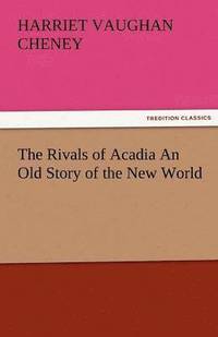 bokomslag Rivals of Acadia an Old Story of the New World