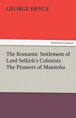 bokomslag Romantic Settlement of Lord Selkirk's Colonists the Pioneers of Manitoba
