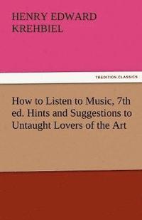 bokomslag How to Listen to Music, 7th Ed. Hints and Suggestions to Untaught Lovers of the Art