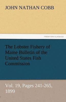 bokomslag The Lobster Fishery of Maine Bulletin of the United States Fish Commission, Vol. 19, Pages 241-265, 1899