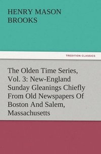 bokomslag The Olden Time Series, Vol. 3: New-England Sunday Gleanings Chiefly from Old Newspapers of Boston and Salem, Massachusetts