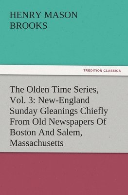 bokomslag The Olden Time Series, Vol. 3: New-England Sunday Gleanings Chiefly from Old Newspapers of Boston and Salem, Massachusetts