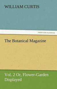 bokomslag The Botanical Magazine, Vol. 2 or Flower-Garden Displayed
