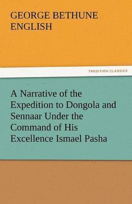 George Bethune English - Narrative of the Expedition to Dongola and Sennaar Under the Command of His Excellence Ismael Pasha, Undertaken by Order of His Highness Mehemmed, Häftad