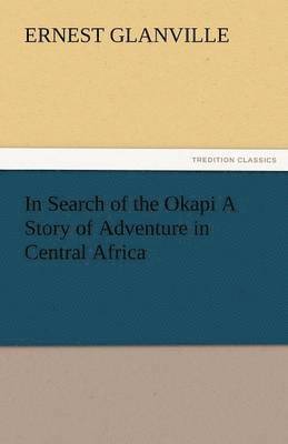 Ernest Glanville - In Search of the Okapi a Story of Adventure in Central Africa, Häftad