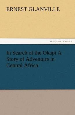 In Search of the Okapi a Story of Adventure in Central Africa 1