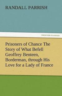 bokomslag Prisoners of Chance the Story of What Befell Geoffrey Benteen, Borderman, Through His Love for a Lady of France