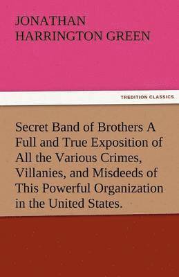 bokomslag Secret Band of Brothers a Full and True Exposition of All the Various Crimes, Villanies, and Misdeeds of This Powerful Organization in the United Stat