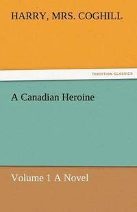 bokomslag A Canadian Heroine, Volume 1 a Novel