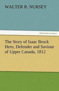 bokomslag The Story of Isaac Brock Hero, Defender and Saviour of Upper Canada, 1812