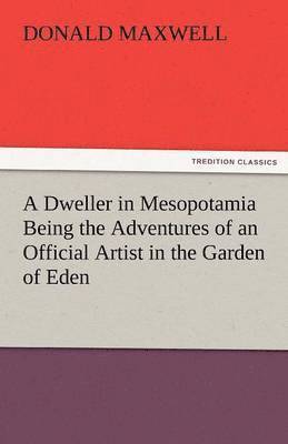 Dweller in Mesopotamia Being the Adventures of an Official Artist in the Garden of Eden