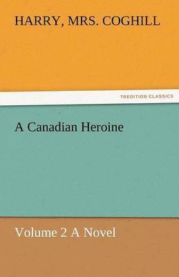 A Canadian Heroine, Volume 2 a Novel 1