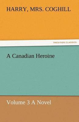 A Canadian Heroine, Volume 3 a Novel 1