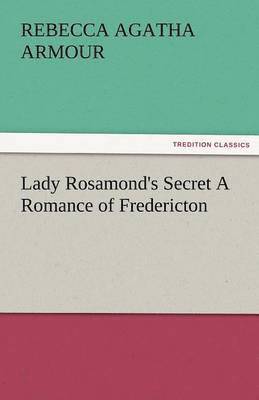 Lady Rosamond's Secret a Romance of Fredericton 1