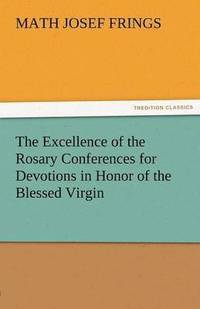 bokomslag The Excellence of the Rosary Conferences for Devotions in Honor of the Blessed Virgin