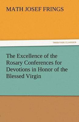 bokomslag Excellence of the Rosary Conferences for Devotions in Honor of the Blessed Virgin