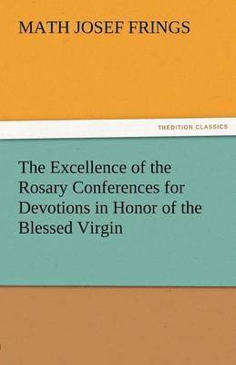 bokomslag The Excellence of the Rosary Conferences for Devotions in Honor of the Blessed Virgin