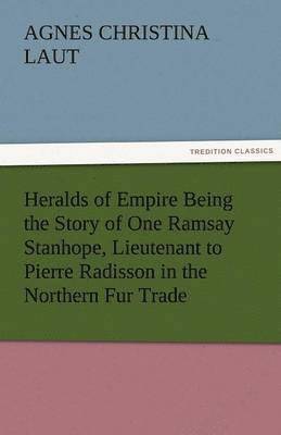 bokomslag Heralds of Empire Being the Story of One Ramsay Stanhope, Lieutenant to Pierre Radisson in the Northern Fur Trade