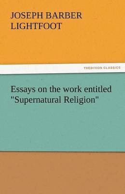 Essays on the Work Entitled Supernatural Religion 1