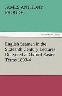 bokomslag English Seamen in the Sixteenth Century Lectures Delivered at Oxford Easter Terms 1893-4