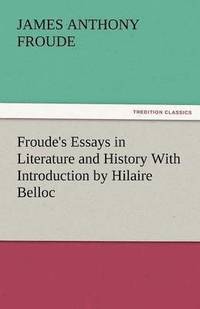 bokomslag Froude's Essays in Literature and History with Introduction by Hilaire Belloc