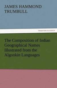 bokomslag The Composition of Indian Geographical Names Illustrated from the Algonkin Languages
