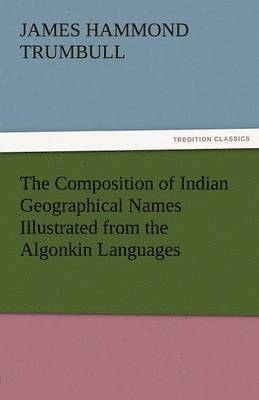 Composition of Indian Geographical Names Illustrated from the Algonkin Languages
