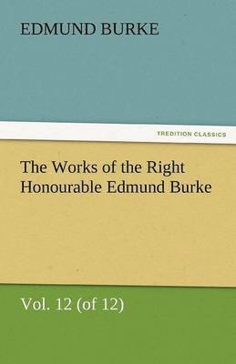 Works of the Right Honourable Edmund Burke, Vol. 12 (of 12)