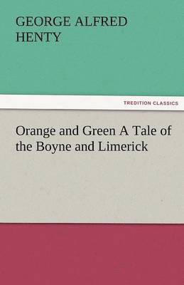 Orange and Green a Tale of the Boyne and Limerick 1