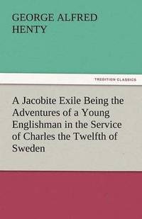 bokomslag A Jacobite Exile Being the Adventures of a Young Englishman in the Service of Charles the Twelfth of Sweden