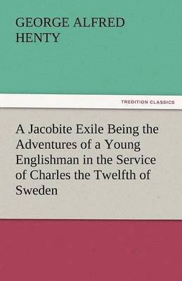 bokomslag A Jacobite Exile Being the Adventures of a Young Englishman in the Service of Charles the Twelfth of Sweden