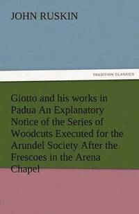 bokomslag Giotto and His Works in Padua an Explanatory Notice of the Series of Woodcuts Executed for the Arundel Society After the Frescoes in the Arena Chapel