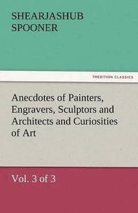 bokomslag Anecdotes of Painters, Engravers, Sculptors and Architects and Curiosities of Art (Vol. 3 of 3)