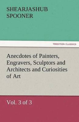 bokomslag Anecdotes of Painters, Engravers, Sculptors and Architects and Curiosities of Art (Vol. 3 of 3)