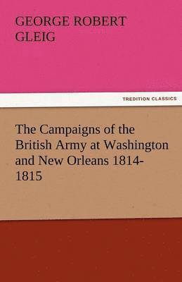 The Campaigns of the British Army at Washington and New Orleans 1814-1815 1