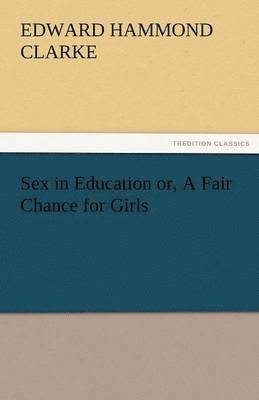 Sex in Education Or, a Fair Chance for Girls 1