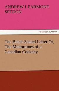 bokomslag The Black-Sealed Letter Or, the Misfortunes of a Canadian Cockney.