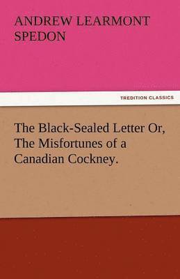 bokomslag The Black-Sealed Letter Or, the Misfortunes of a Canadian Cockney.