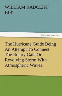 The Hurricane Guide Being an Attempt to Connect the Rotary Gale or Revolving Storm with Atmospheric Waves. 1