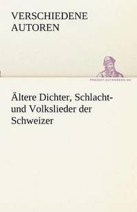 bokomslag Altere Dichter, Schlacht- Und Volkslieder Der Schweizer