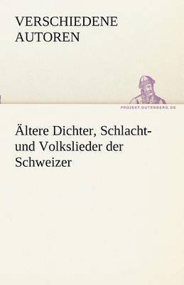 Altere Dichter, Schlacht- Und Volkslieder Der Schweizer 1