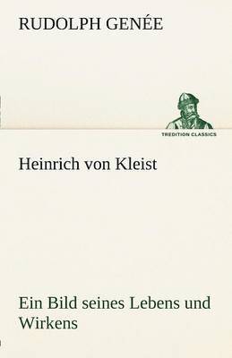 Heinrich Von Kleist. Ein Bild Seines Lebens Und Wirkens. 1