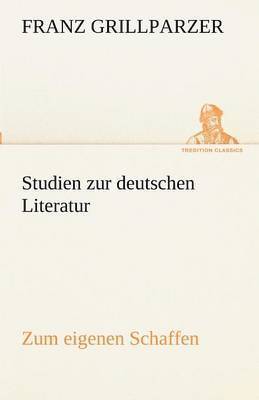 Franz Grillparzer - Studien Zur Deutschen Literatur - Zum Eigenen Schaffen, Häftad