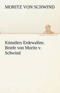 bokomslag Kunstlers Erdewallen. Briefe Von Moritz V. Schwind