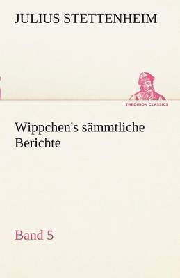 Wippchen's S Mmtliche Berichte, Band 5 1