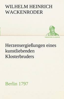 Wilhelm Heinrich Wackenroder - Herzensergiessungen Eines Kunstliebenden Klosterbruders, Häftad
