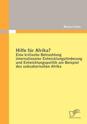 bokomslag Hilfe Fur Afrika? Eine Kritische Betrachtung Internationaler Entwicklungsforderung Und Entwicklungspolitik am Beispiel Des Subsaharischen Afrika