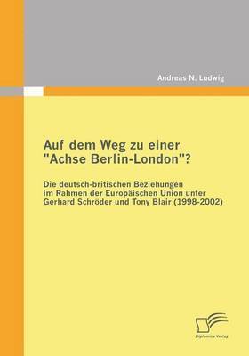 bokomslag Auf dem Weg zu einer &quot;Achse Berlin-London&quot;? - Die deutsch-britischen Beziehungen im Rahmen der Europischen Union unter Gerhard Schrder und Tony Blair (1998-2002)