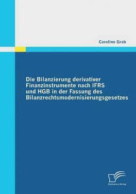 Die Bilanzierung derivativer Finanzinstrumente nach IFRS und HGB in der Fassung des Bilanzrechtsmodernisierungsgesetzes 1
