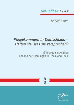 Daniel Böhm - Pflegekammern in Deutschland - Halten sie, was sie versprechen? Eine aktuelle Analyse anhand der Planungen in Rheinland-Pfalz, Häftad